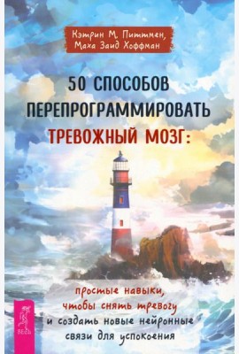 50 способов перепрограммировать тревожный мозг: простые навыки, чтобы снять тревогу и созда (6356)