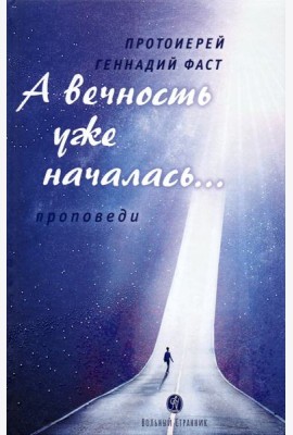А вечность уже началась… Проповеди