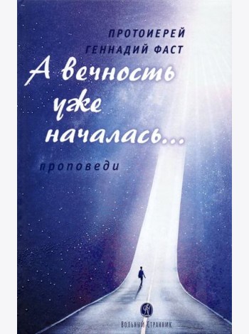 А вечность уже началась… Проповеди