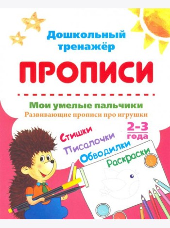 Мои умелые пальчики. Развивающие прописи про игрушки со стишками, обводилками, раскрасками. 2-3 года