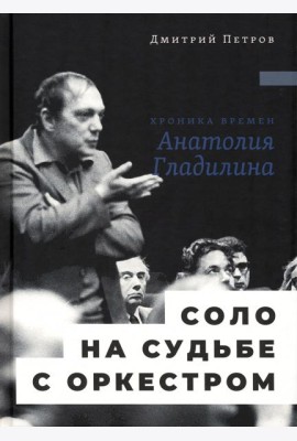 Соло на судьбе с оркестром. Хроника времен Анатолия Гладилина