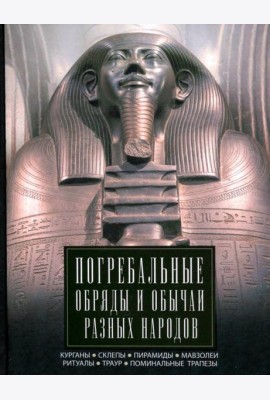 Погребальные обряды и обычаи разных народов. Курганы, склепы, пирамиды, мавзолеи. Ритуалы, траур, по