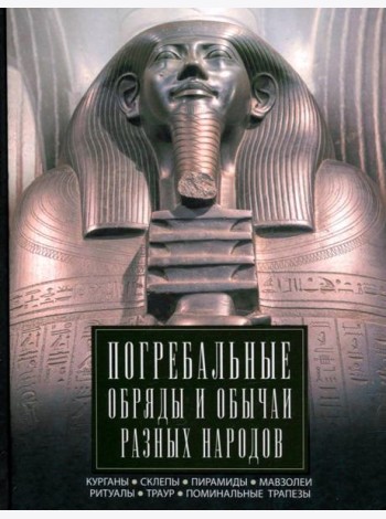 Погребальные обряды и обычаи разных народов. Курганы, склепы, пирамиды, мавзолеи. Ритуалы, траур, по