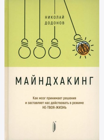 Майндхакинг. Как мозг принимает решения и заставляет нас действовать в режиме НЕ-ТВОЯ-ЖИЗНЬ