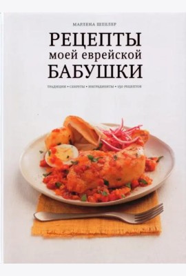 Рецепты моей еврейской бабушки. Традиции, секреты, ингредиенты. 150 рецептов