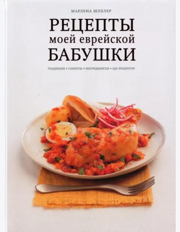 Рецепты моей еврейской бабушки. Традиции, секреты, ингредиенты. 150 рецептов