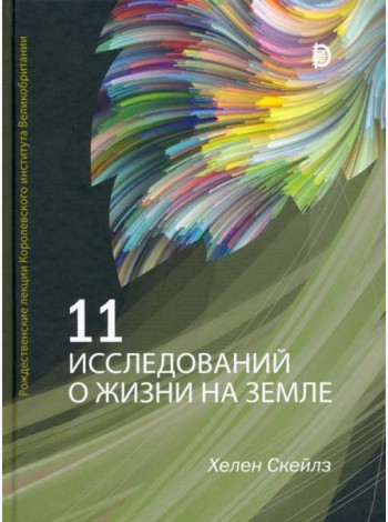 11 исследований о жизни на Земле. Рождественские лекции Королевского института Великобритании