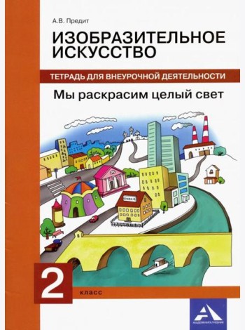 Изобразительное искусство. 2 класс. Мы раскрасим целый свет. Тетрадь для внеурочной деятельности