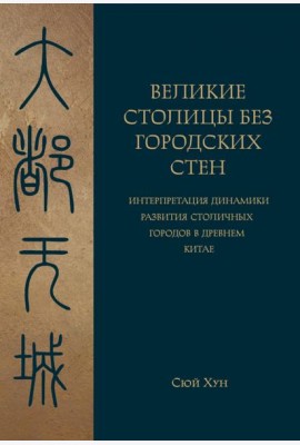 Великие столицы без городских стен. Интерпретация динамики развития столичных городов в Древнем Китае