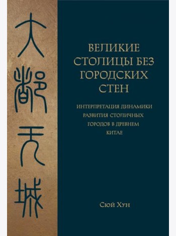 Великие столицы без городских стен. Интерпретация динамики развития столичных городов в Древнем Китае