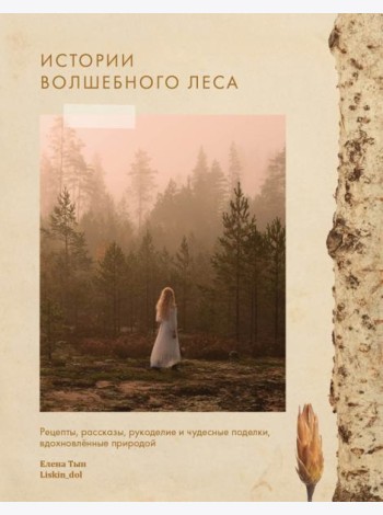 Истории волшебного леса. Рецепты, рассказы, рукоделие и чудесные поделки, вдохновлённые природой