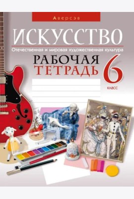 Искусство. Отечественная и мировая художественная культура. 6 класс. Рабочая тетрадь