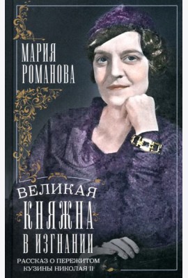 Великая княжна в изгнании. Рассказ о пережитом кузины Николая II