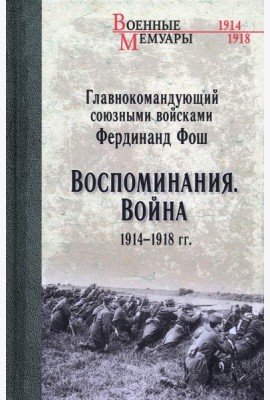 Главнокомандующий союзными войсками Фердинанд Фош. Воспоминания. Война 1914—1918 гг.