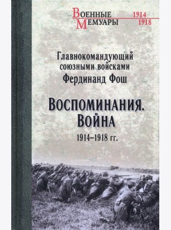 Главнокомандующий союзными войсками Фердинанд Фош. Воспоминания. Война 1914—1918 гг.