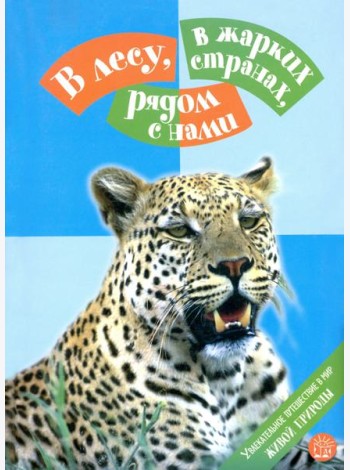 В лесу, в жарких странах, рядом с нами. Увлекательное путешествие в мир живой природы