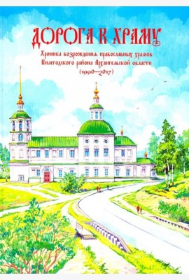Дорога к храму. Хроника возрождения православных храмов Вилегодского района Архангельской области