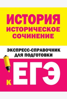 История. Историческое сочинение. Экспресс-справочник для подготовки к ЕГЭ