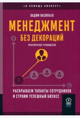 Менеджмент без декораций. Раскрываем таланты сотрудников и строим успешный бизнес