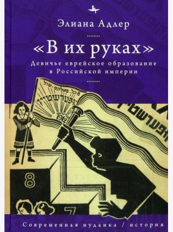 В их руках. Девичье еврейское образование в Российской империи