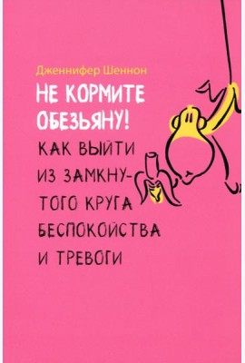 Не кормите обезьяну! Как выйти из замкнутого круга беспокойства и тревоги (6054)