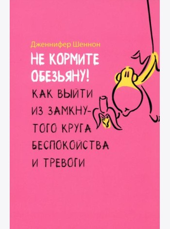 Не кормите обезьяну! Как выйти из замкнутого круга беспокойства и тревоги (6054)