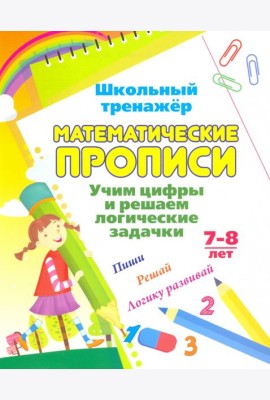 Математические прописи. Учим цифры и решаем логические задачки. 7-8 л. Пиши, решай, логику развивай