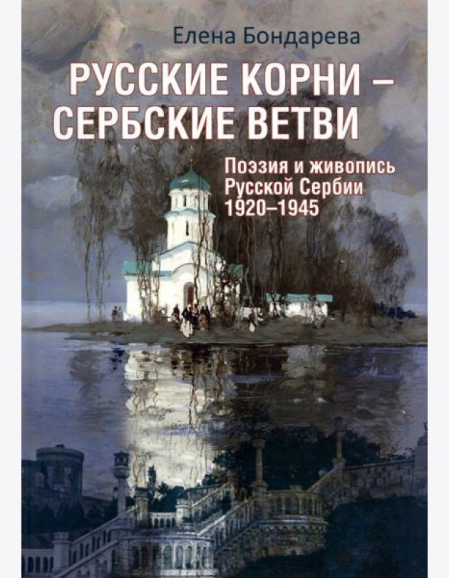 Русские корни - сербские ветви. Поэзия и живопись Русской Сербии 1920-1945