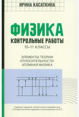 Физика. Контрольные работы. Элементы теории относительности. Атомная физика. 10-11 классы
