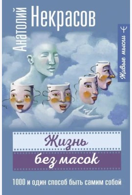 Жизнь без масок. 1000 и один способ быть самим собой