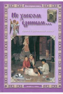 Не хлебом единым... Притчи и христианские легенды