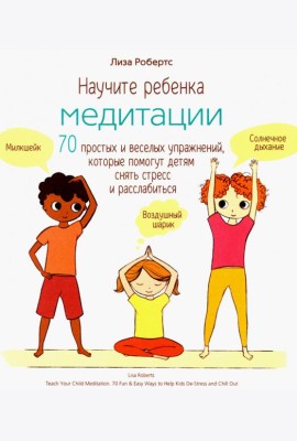 Научите ребенка медитации. 70 простых и веселых упражнений, которые помогут детям снять стресс