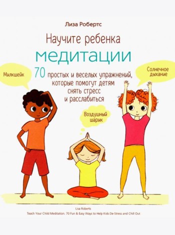 Научите ребенка медитации. 70 простых и веселых упражнений, которые помогут детям снять стресс