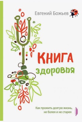 Книга здоровья. Как прожить долгую жизнь, не болея