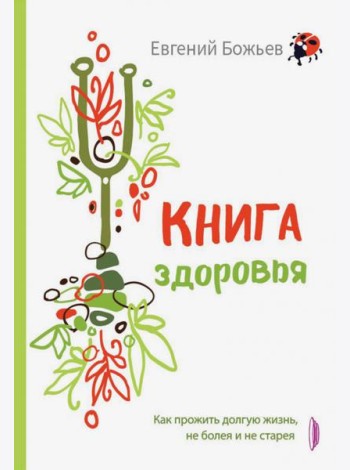 Книга здоровья. Как прожить долгую жизнь, не болея