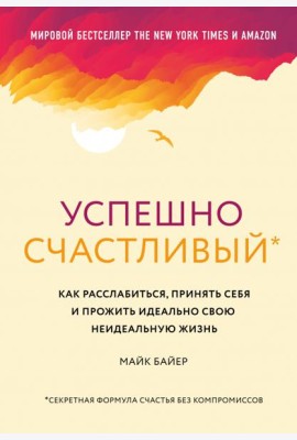 Успешно счастливый. Как расслабиться, принять себя и прожить идеально свою неидеальную жизнь