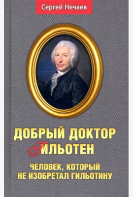 Добрый доктор Гильотен. Человек, который не изобретал гильотину