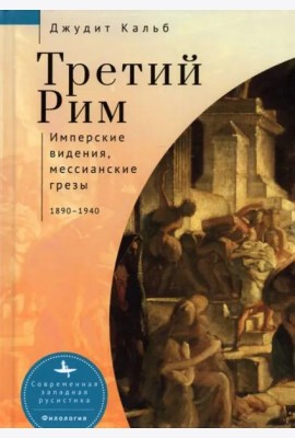 Третий Рим. Имперские видения, мессианские грёзы. 1890-1940