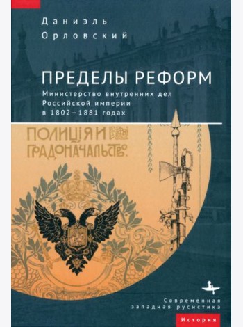 Пределы реформ. Министерство внутренних дел Российской империи в 1802-1881 годах