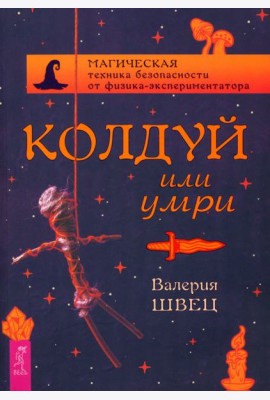 Колдуй или умри. Магическая техника безопасности от физика-экспериментатора (5002)
