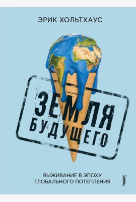 Земля будущего. Выживание в эпоху потепления