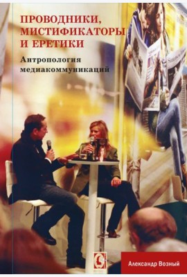 Проводники, мистифкаторы и еретики. Антропология медиакоммуникаций