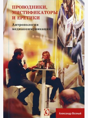 Проводники, мистифкаторы и еретики. Антропология медиакоммуникаций