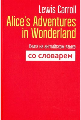 Alice's Adventures in Wonderland. Книга на английском языке со словарем