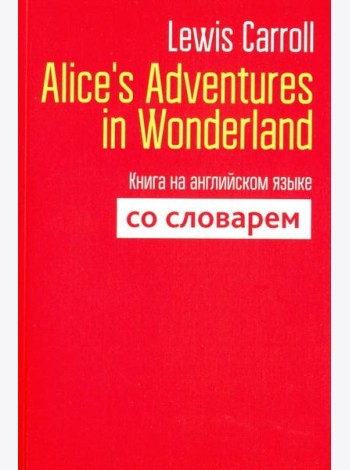 Alice's Adventures in Wonderland. Книга на английском языке со словарем