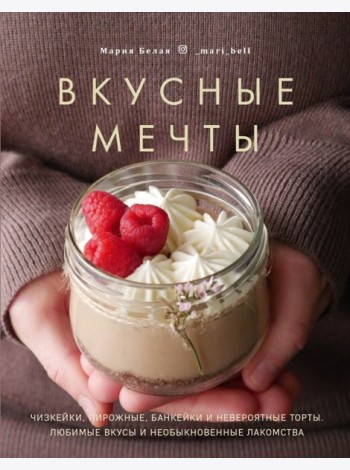 Вкусные мечты. Чизкейки, пирожные, банкейки и невероятные торты