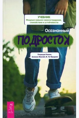 Осознанный подросток. Мощные навыки самосострадания, спокойствия и устойчивости. Учебник