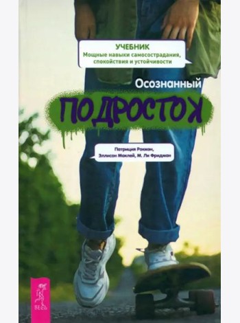 Осознанный подросток. Мощные навыки самосострадания, спокойствия и устойчивости. Учебник