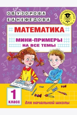 Математика. 1 класс. Мини-примеры на все темы школьного курса