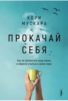 Прокачай себя. Как не пропустить свою жизнь и обрести счастье в хаосе мира